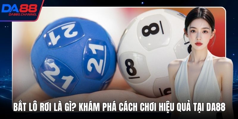 Bắt Lô Rơi Là Gì? Khám Phá Cách Chơi Hiệu Quả Tại DA88