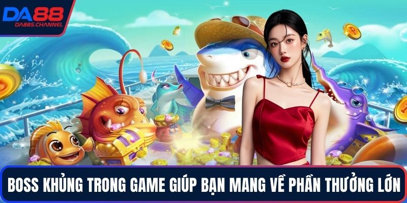 Boss khủng trong game giúp bạn mang về phần thưởng lớn