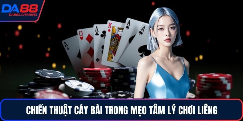 Chiến thuật cáy bài trong mẹo tâm lý chơi liêng