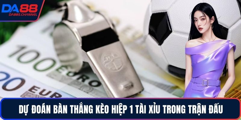 Dự đoán bàn thắng kèo hiệp 1 tài xỉu trong trận đấu