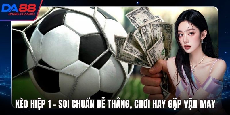 Kèo Hiệp 1 – Soi Chuẩn Dễ Thắng, Chơi Hay Gặp Vận May