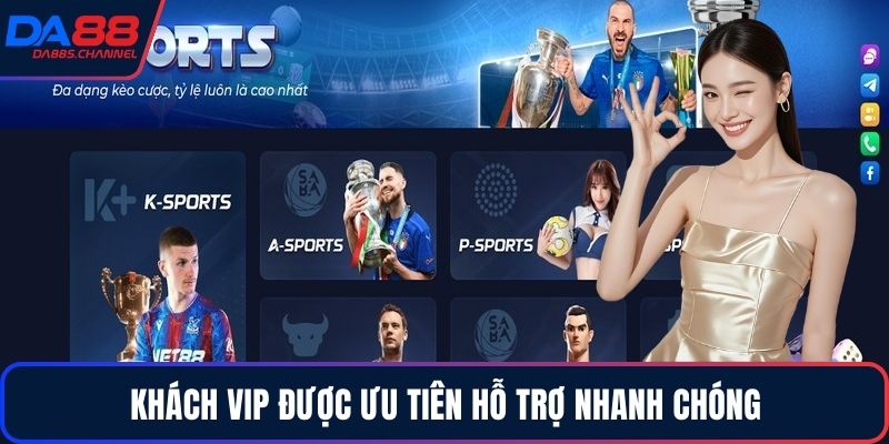 Khách VIP được ưu tiên hỗ trợ nhanh chóng