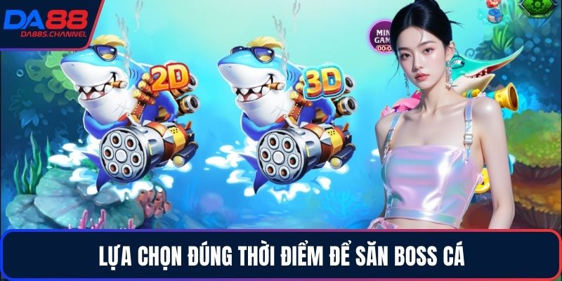Lựa chọn đúng thời điểm để săn boss cá