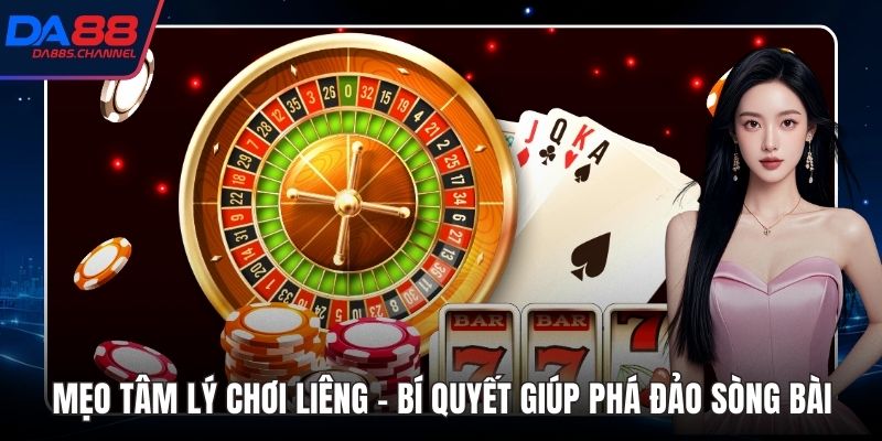 Mẹo Tâm Lý Chơi Liêng - Bí Quyết Giúp Phá Đảo Sòng Bài