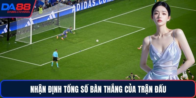 Nhận định tổng số bàn thắng của trận đấu