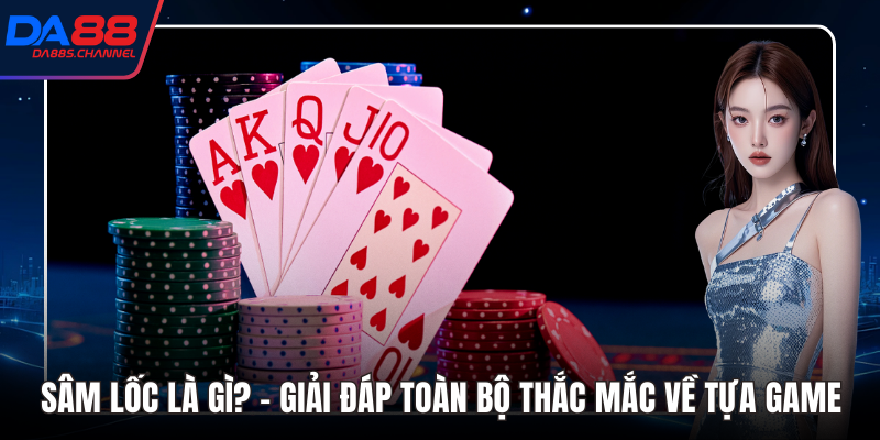 Sâm Lốc Là Gì? - Giải Đáp Toàn Bộ Thắc Mắc Về Tựa Game