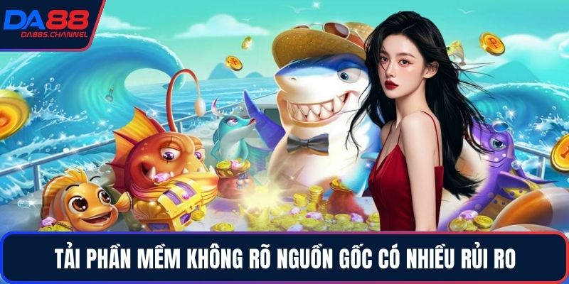 Tải phần mềm không rõ nguồn gốc có nhiều rủi ro