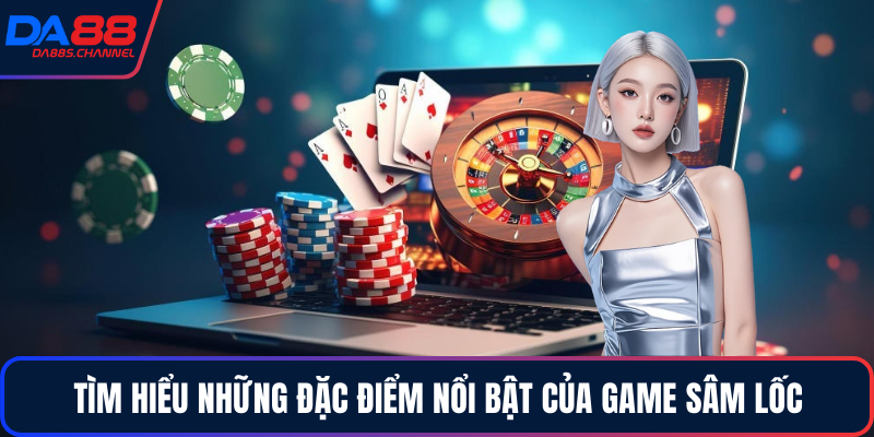 Tìm hiểu những đặc điểm nổi bật của game sâm lốc